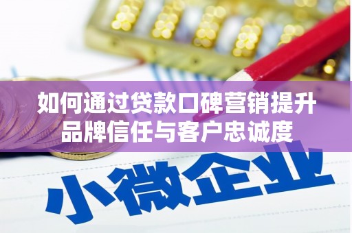 克孜勒苏柯尔克孜如何通过贷款口碑营销提升品牌信任与客户忠诚度