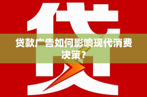 克孜勒苏柯尔克孜贷款广告如何影响现代消费决策？