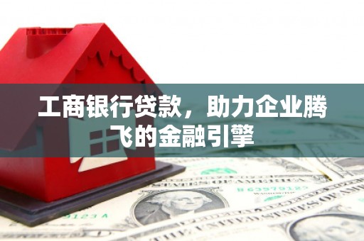 克孜勒苏柯尔克孜工商银行贷款，助力企业腾飞的金融引擎