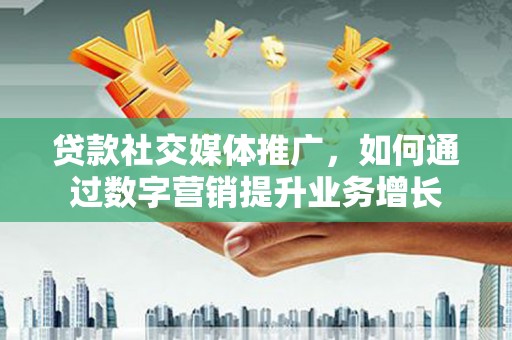 克孜勒苏柯尔克孜贷款社交媒体推广，如何通过数字营销提升业务增长