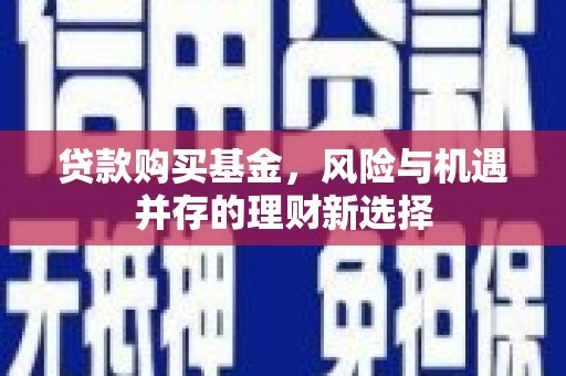 克孜勒苏柯尔克孜贷款购买基金，风险与机遇并存的理财新选择