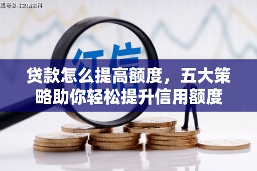 克孜勒苏柯尔克孜贷款怎么提高额度，五大策略助你轻松提升信用额度