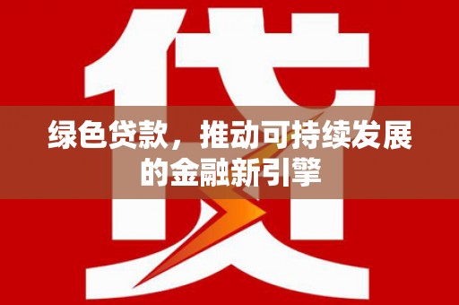 克孜勒苏柯尔克孜绿色贷款，推动可持续发展的金融新引擎