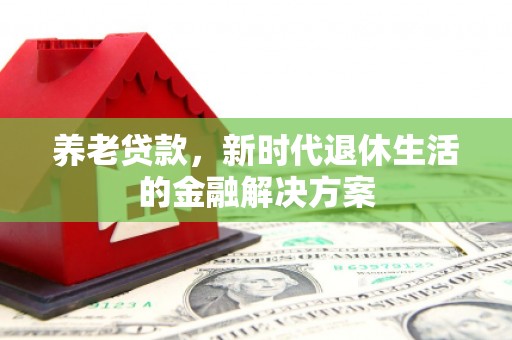 克孜勒苏柯尔克孜养老贷款，新时代退休生活的金融解决方案