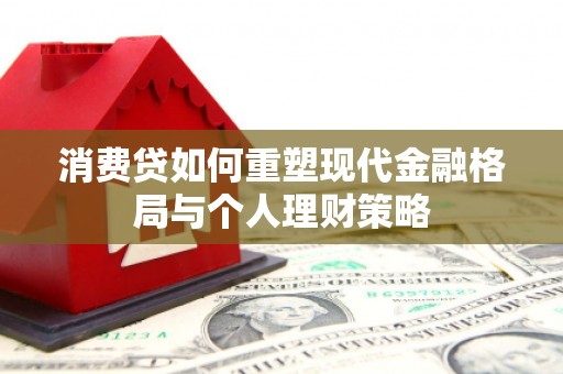 克孜勒苏柯尔克孜消费贷如何重塑现代金融格局与个人理财策略
