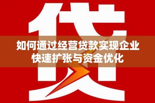 克孜勒苏柯尔克孜如何通过经营贷款实现企业快速扩张与资金优化