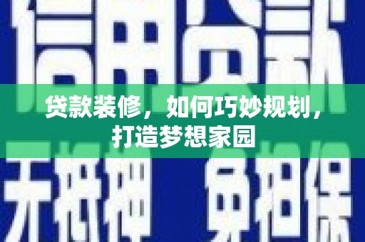 克孜勒苏柯尔克孜贷款装修，如何巧妙规划，打造梦想家园