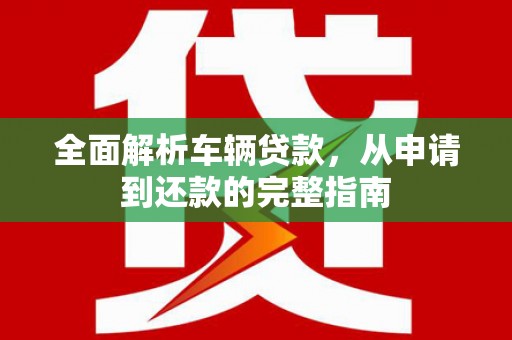 克孜勒苏柯尔克孜全面解析车辆贷款，从申请到还款的完整指南