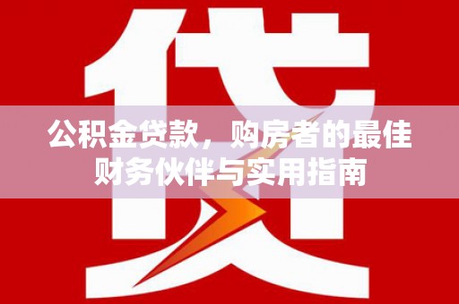 克孜勒苏柯尔克孜公积金贷款，购房者的最佳财务伙伴与实用指南
