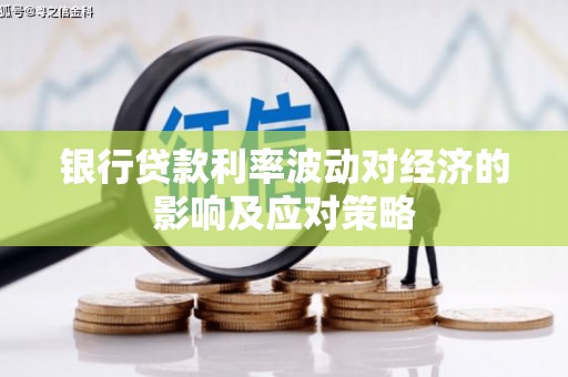 克孜勒苏柯尔克孜银行贷款利率波动对经济的影响及应对策略