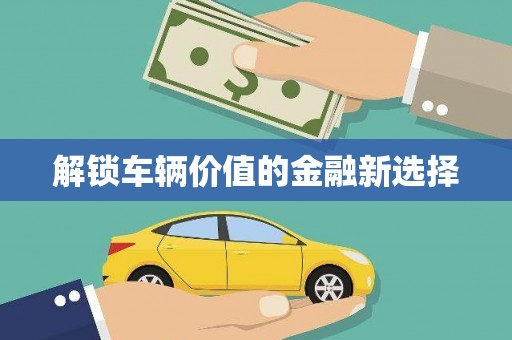 克孜勒苏柯尔克孜解锁车辆价值的金融新选择