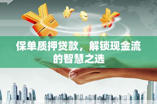 克孜勒苏柯尔克孜保单质押贷款，解锁现金流的智慧之选