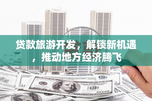 克孜勒苏柯尔克孜贷款旅游开发，解锁新机遇，推动地方经济腾飞