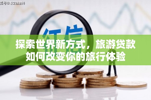 克孜勒苏柯尔克孜探索世界新方式，旅游贷款如何改变你的旅行体验