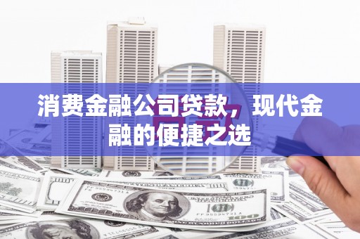 克孜勒苏柯尔克孜消费金融公司贷款，现代金融的便捷之选