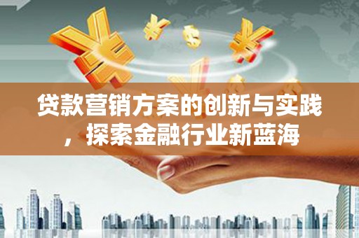 克孜勒苏柯尔克孜贷款营销方案的创新与实践，探索金融行业新蓝海