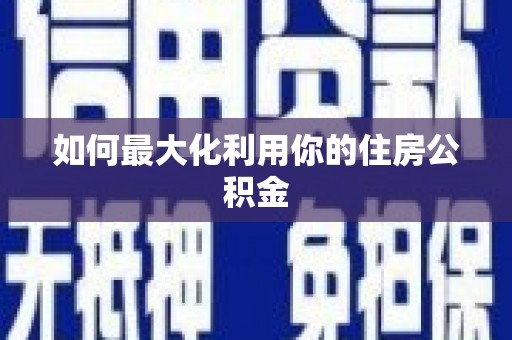 克孜勒苏柯尔克孜如何最大化利用你的住房公积金