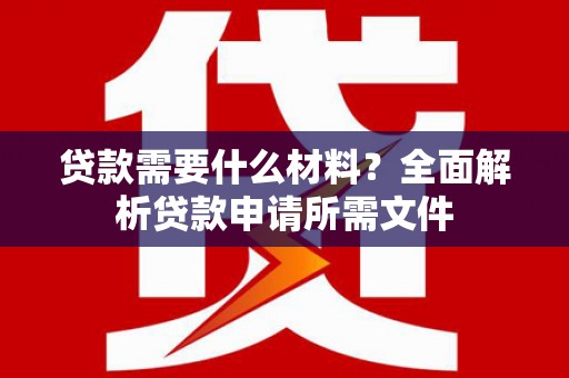 克孜勒苏柯尔克孜贷款需要什么材料？全面解析贷款申请所需文件