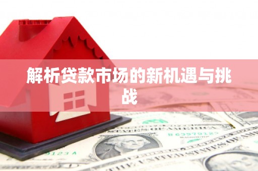 克孜勒苏柯尔克孜解析贷款市场的新机遇与挑战