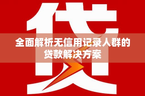 克孜勒苏柯尔克孜全面解析无信用记录人群的贷款解决方案