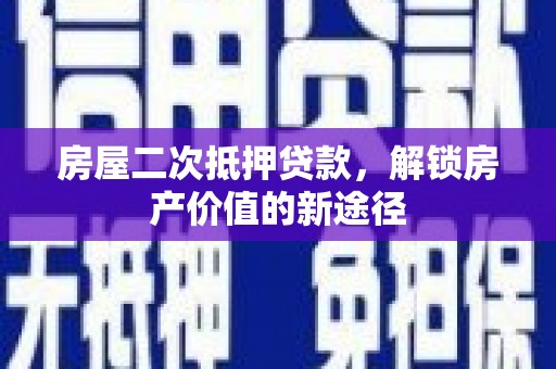 克孜勒苏柯尔克孜房屋二次抵押贷款，解锁房产价值的新途径