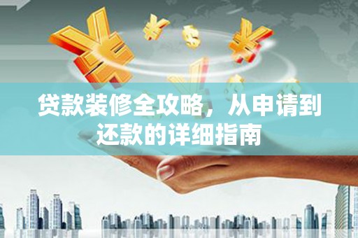 克孜勒苏柯尔克孜贷款装修全攻略，从申请到还款的详细指南