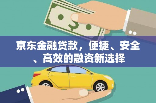 克孜勒苏柯尔克孜京东金融贷款，便捷、安全、高效的融资新选择